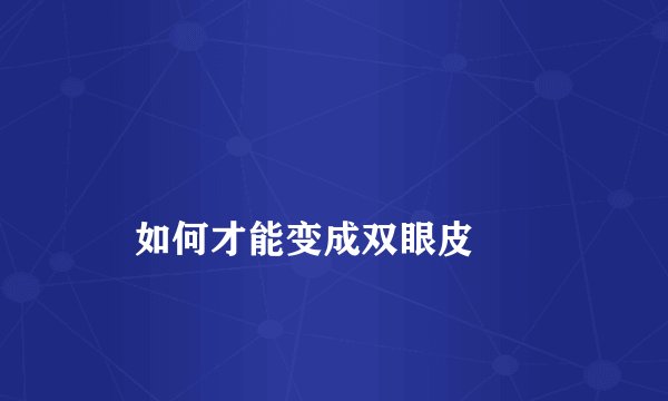 
    如何才能变成双眼皮
  