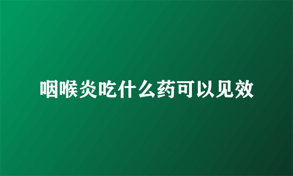 咽喉炎吃什么药可以见效