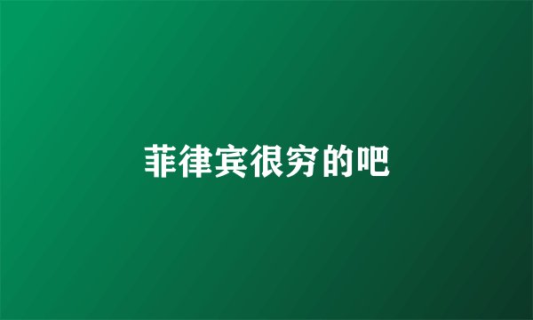 菲律宾很穷的吧