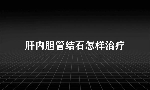 肝内胆管结石怎样治疗