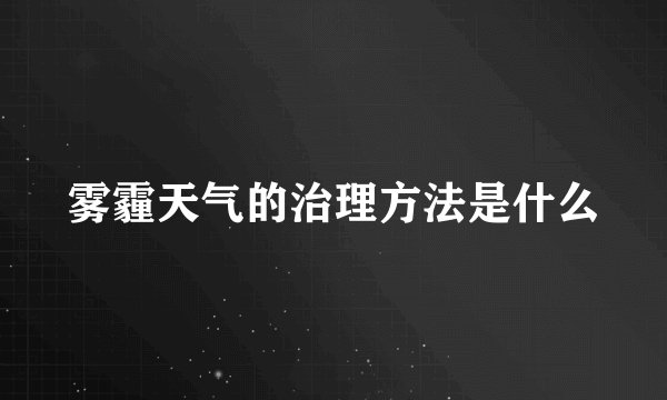 雾霾天气的治理方法是什么