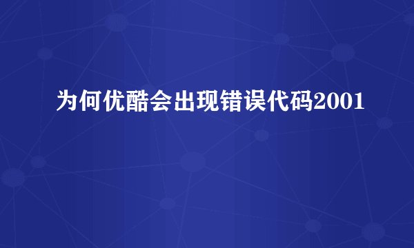 为何优酷会出现错误代码2001