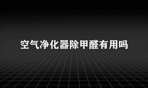 空气净化器除甲醛有用吗