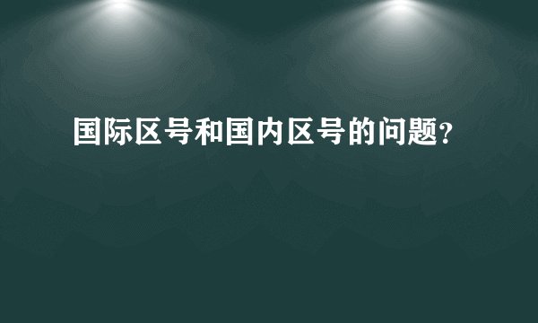 国际区号和国内区号的问题？