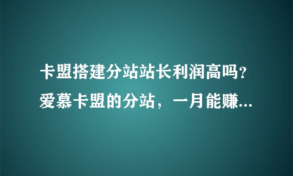 卡盟搭建分站站长利润高吗？爱慕卡盟的分站，一月能赚多少？求高手解答下
