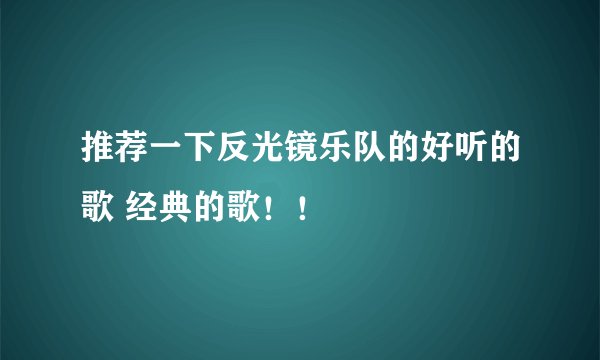 推荐一下反光镜乐队的好听的歌 经典的歌！！