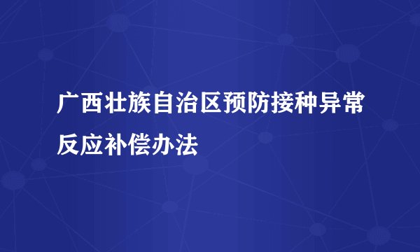 广西壮族自治区预防接种异常反应补偿办法