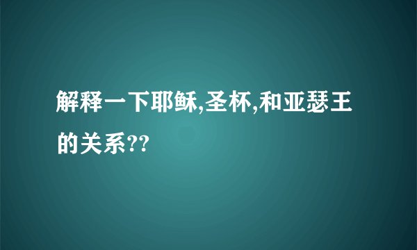 解释一下耶稣,圣杯,和亚瑟王的关系??