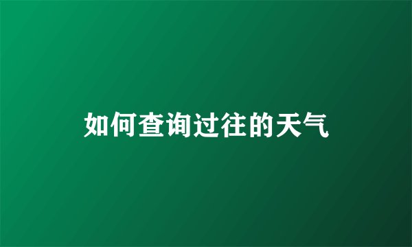如何查询过往的天气