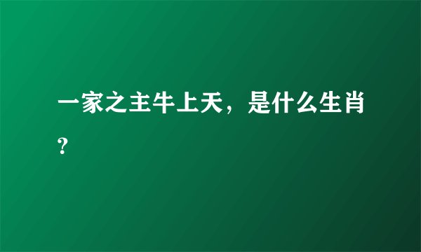 一家之主牛上天，是什么生肖？
