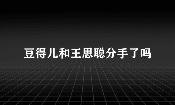 豆得儿和王思聪分手了吗