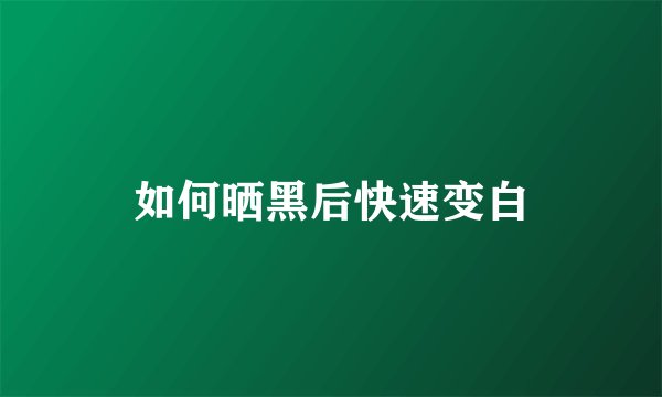 如何晒黑后快速变白