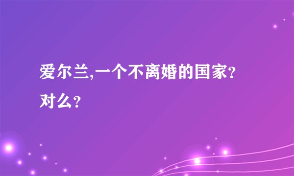 爱尔兰,一个不离婚的国家？对么？