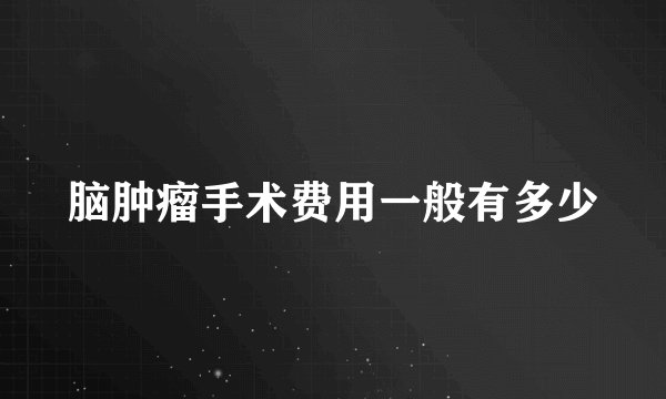 脑肿瘤手术费用一般有多少