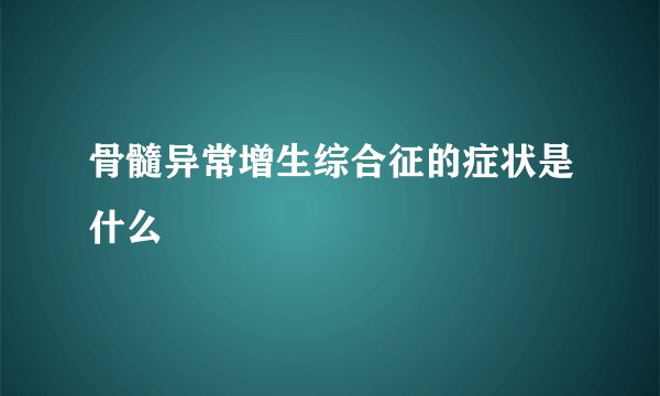 骨髓异常增生综合征的症状是什么