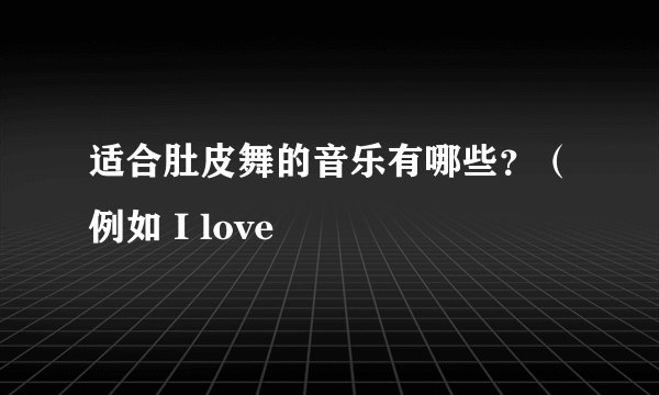 适合肚皮舞的音乐有哪些？（例如 I love