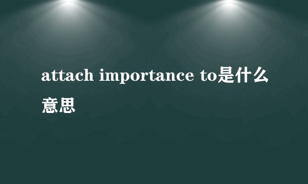 attach importance to是什么意思