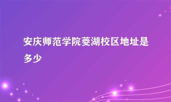 安庆师范学院菱湖校区地址是多少