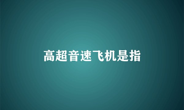 高超音速飞机是指