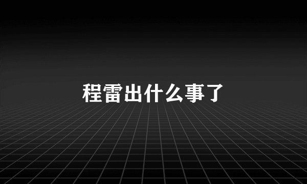 程雷出什么事了