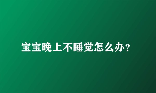 宝宝晚上不睡觉怎么办？