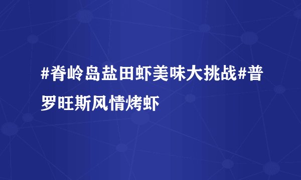 #脊岭岛盐田虾美味大挑战#普罗旺斯风情烤虾