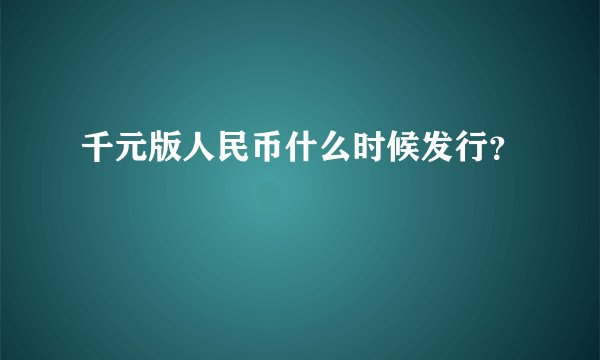 千元版人民币什么时候发行？