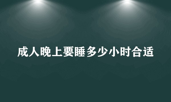 成人晚上要睡多少小时合适
