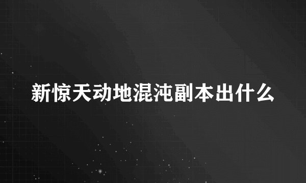 新惊天动地混沌副本出什么