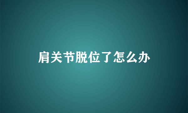 肩关节脱位了怎么办