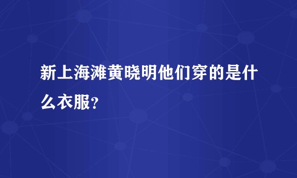 新上海滩黄晓明他们穿的是什么衣服？