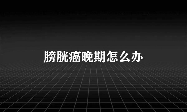 膀胱癌晚期怎么办