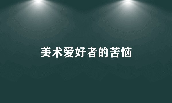 美术爱好者的苦恼