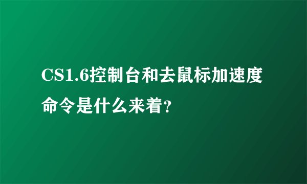 CS1.6控制台和去鼠标加速度命令是什么来着？