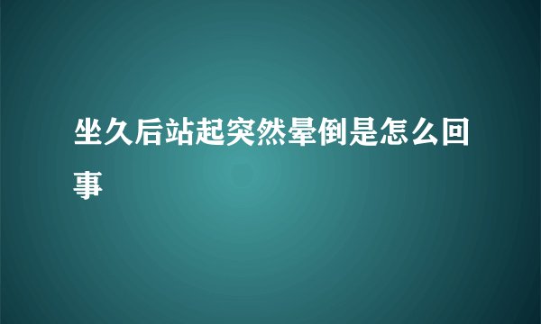 坐久后站起突然晕倒是怎么回事