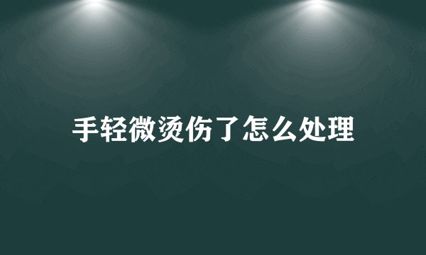 手轻微烫伤了怎么处理
