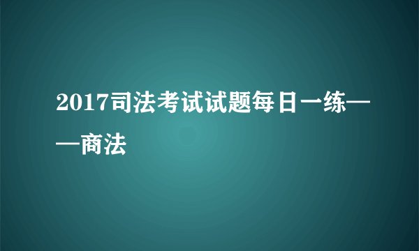 2017司法考试试题每日一练——商法