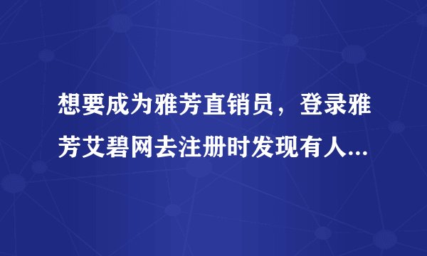 想要成为雅芳直销员，登录雅芳艾碧网去注册时发现有人已经用我的资料注册了, 好汗。。要怎么办啊？