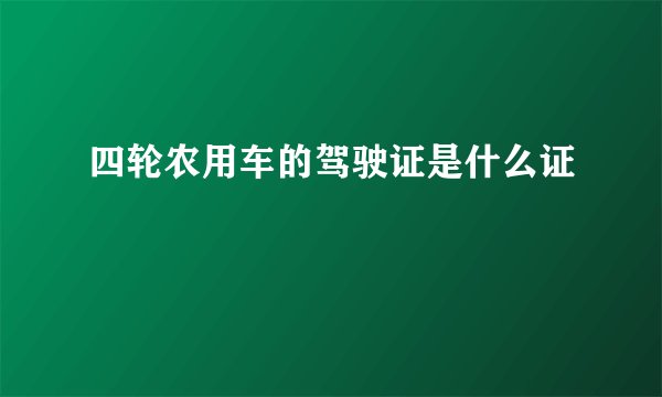 四轮农用车的驾驶证是什么证