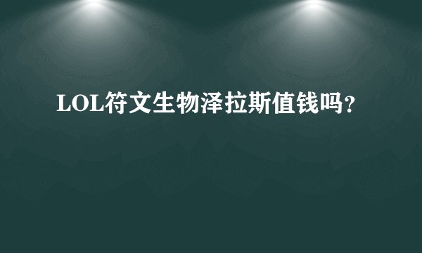 LOL符文生物泽拉斯值钱吗?