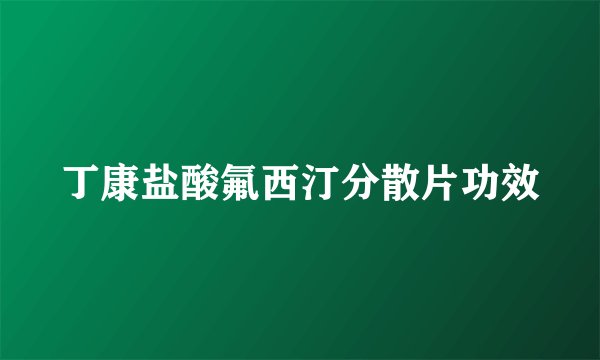 丁康盐酸氟西汀分散片功效