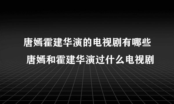 唐嫣霍建华演的电视剧有哪些 唐嫣和霍建华演过什么电视剧