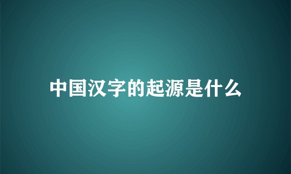 中国汉字的起源是什么