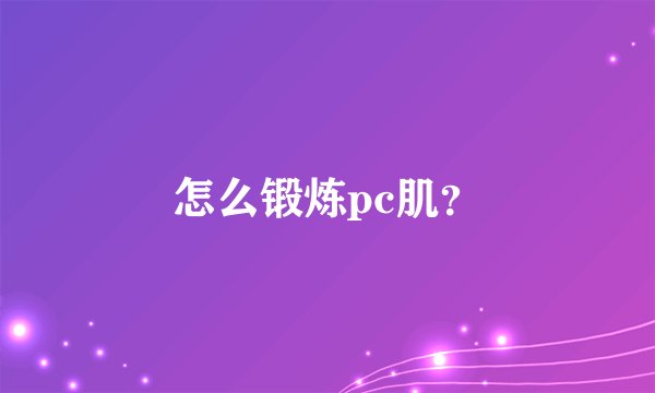 怎么锻炼pc肌？