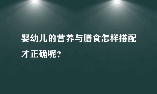 婴幼儿的营养与膳食怎样搭配才正确呢？
