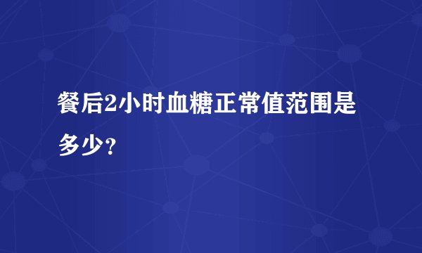餐后2小时血糖正常值范围是多少？