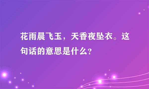 花雨晨飞玉，天香夜坠衣。这句话的意思是什么？