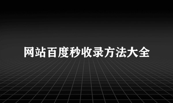 网站百度秒收录方法大全