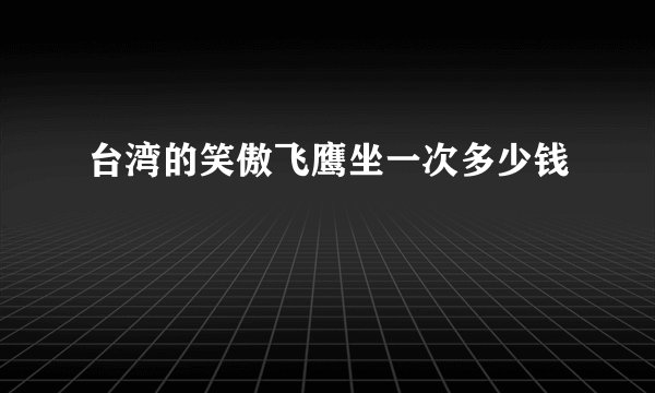 台湾的笑傲飞鹰坐一次多少钱