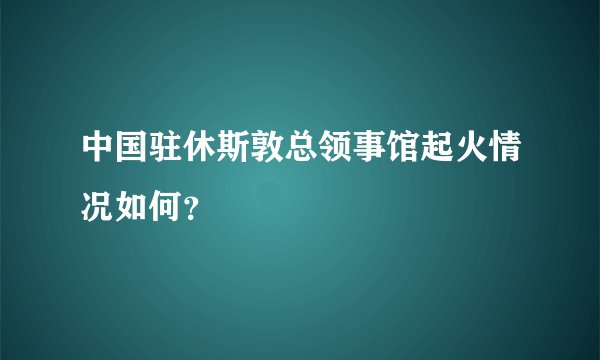中国驻休斯敦总领事馆起火情况如何?